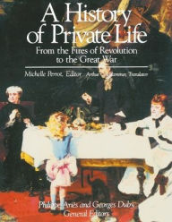 Title: A History of Private Life, Volume IV: From the Fires of Revolution to the Great War, Author: Michelle Perrot