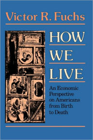 Title: How We Live: An Economic Perspective on Americans from Birth to Death / Edition 1, Author: Victor R. Fuchs