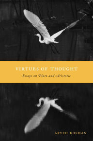 Title: Virtues of Thought: Essays on Plato and Aristotle, Author: Aryeh Kosman