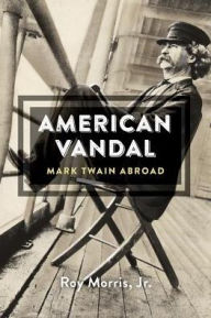 Title: American Vandal: Mark Twain Abroad, Author: Roy Morris Jr.