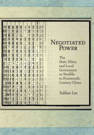 Title: Negotiated Power: The State, Elites, and Local Governance in Twelfth- to Fourteenth-Century China, Author: Sukhee Lee