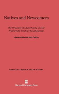 Title: Natives and Newcomers: The Ordering of Opportunity in Mid-Nineteenth-Century Poughkeepsie, Author: Clyde Griffen