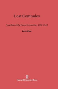 Title: Lost Comrades: Socialists of the Front Generation, 1918-1945, Author: Dan White