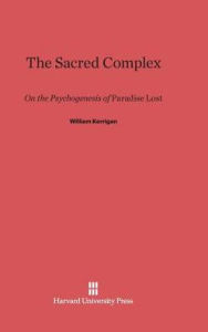 Title: The Sacred Complex: On the Psychogenesis of Paradise Lost, Author: William Kerrigan