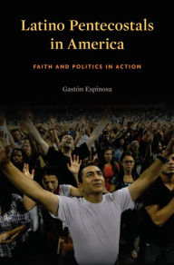 Title: Latino Pentecostals in America: Faith and Politics in Action, Author: Gastón Espinosa
