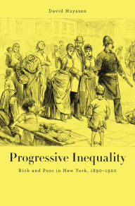 Title: Progressive Inequality: Rich and Poor in New York, 1890-1920, Author: David Huyssen