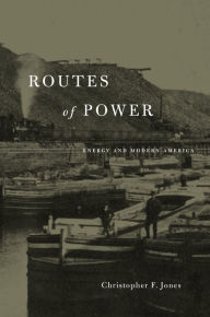 Title: Routes of Power: Energy and Modern America, Author: Christopher F. Jones