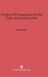 Title: Fruits of Propaganda in the Tyler Administration, Author: Frederick Merk