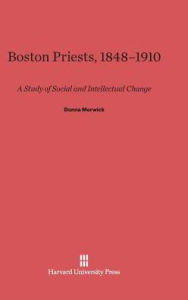 Title: Boston Priests, 1848-1910: A Study of Social and Intellectual Change, Author: Donna Merwick
