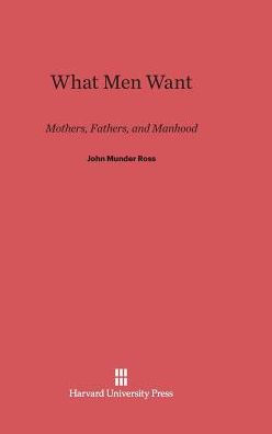 What Men Want: Mothers, Fathers, and Manhood