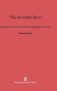 Title: The Seventh Hero: Thomas Carlyle and the Theory of Radical Activism, Author: Philip Rosenberg