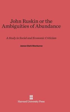 John Ruskin, or the Ambiguities of Abundance: A Study in Social and Economic Criticism
