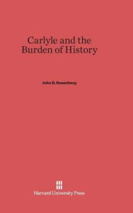 Title: Carlyle and the Burden of History, Author: John D Rosenberg