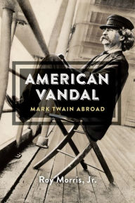 Title: American Vandal: Mark Twain Abroad, Author: Roy Morris Jr.