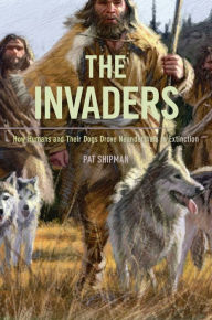 Title: The Invaders: How Humans and Their Dogs Drove Neanderthals to Extinction, Author: Pat Shipman