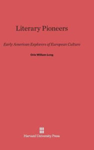 Title: Literary Pioneers: Early American Explorers of European Culture, Author: Orie William Long
