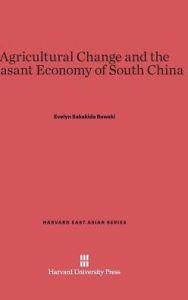 Title: Agricultural Change and the Peasant Economy of South China, Author: Evelyn Sakakida Rawski