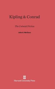 Title: Kipling and Conrad: The Colonial Fiction, Author: John A. McClure