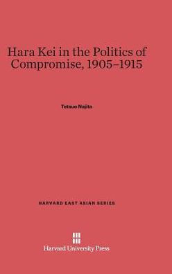 Hara Kei in the Politics of Compromise, 1905-1915