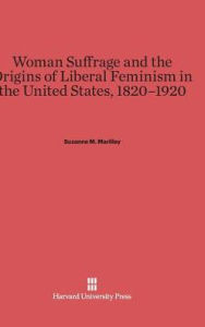 Title: Woman Suffrage and the Origins of Liberal Feminism in the United States, 1820-1920, Author: Suzanne M Marilley
