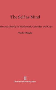 Title: The Self as Mind: Vision and Identity in Wordsworth, Coleridge, and Keats, Author: Charles J Rzepka