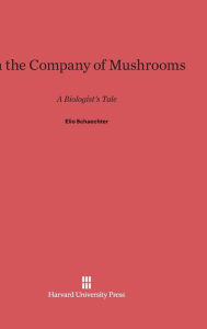 Title: In the Company of Mushrooms: A Biologist's Tale, Author: Elio Schaechter