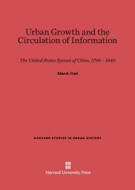 Title: Urban Growth and the Circulation of Information: The United States System of Cities, 1790-1840, Author: Allan R Pred