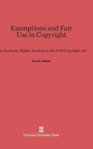 Title: Exemptions and Fair Use in Copyright: The Exclusive Rights Tensions in the 1976 Copyright Act, Author: Leon E Seltzer