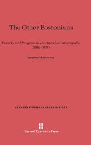 Title: The Other Bostonians: Poverty and Progress in the American Metropolis, 1880-1970, Author: Stephan Thernstrom