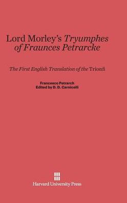Lord Morley's "Tryumphes of Fraunces Petrarcke: The First English Translation of the "Trionfi"