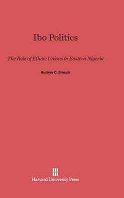 Ibo Politics: The Role of Ethnic Unions in Eastern Nigeria