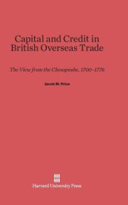Title: Capital and Credit in British Overseas Trade: The View from the Chesapeake, 1700-1776, Author: Jacob M Price