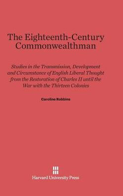 The Eighteenth Century Commonwealthman: Studies in the Transmission, Development, and Circumstance of English Liberal Thought from the Restoration of Charles II until the War with the Thirteen Colonies