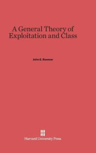 Title: A General Theory of Exploitation and Class, Author: John E Roemer