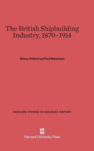 Title: The British Shipbuilding Industry, 1870-1914, Author: Sidney Pollard