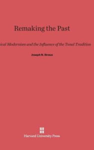 Title: Remaking the Past: Musical Modernism and the Influence of the Tonal Tradition, Author: Joseph N Straus