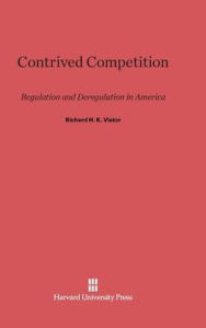 Title: Contrived Competition: Regulation and Deregulation in America, Author: Richard H. K. Vietor