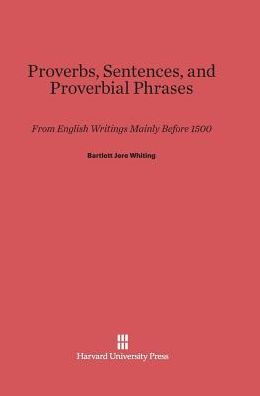 Proverbs, Sentences, and Proverbial Phrases from English Writings Mainly before 1500