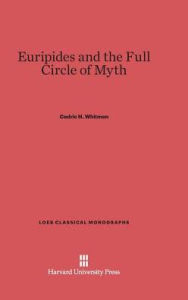 Title: Euripides and the Full Circle of Myth, Author: Cedric H Whitman