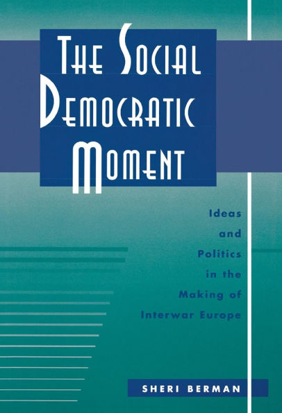 The Social Democratic Moment: Ideas and Politics in the Making of Interwar Europe / Edition 1