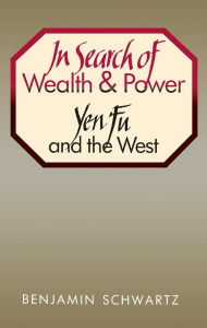 Title: In Search of Wealth and Power: Yen Fu and the West, Author: Benjamin I. Schwartz