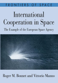 Title: International Cooperation in Space: The Example of the European Space Agency / Edition 1, Author: Roger M. Bonnet