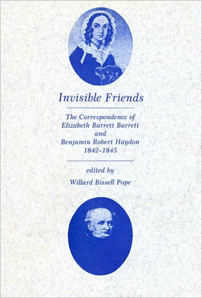 Invisible Friends: The Correspondence of Elizabeth Barrett Browning and Benjamin Robert Haydon, 1842-1845