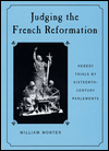 Title: Judging the French Reformation: Heresy Trials by Sixteenth-Century Parlements, Author: William  Monter