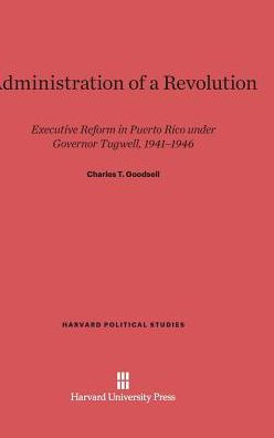 Administration of a Revolution: Executive Reform in Puerto Rico Under Governor Tugwell, 1941-1946