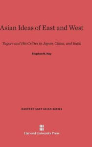 Title: Asian Ideas of East and West: Tagore and His Critics in Japan, China, and India, Author: Stephen N Hay