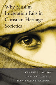 Title: Why Muslim Integration Fails in Christian-Heritage Societies, Author: Claire L. Adida