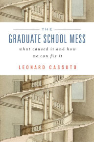 Title: The Graduate School Mess: What Caused It and How We Can Fix It, Author: Leonard Cassuto