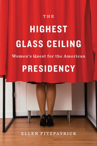 The Highest Glass Ceiling: Women's Quest for the American Presidency