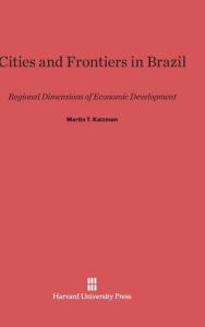 Title: Cities and Frontiers in Brazil: Regional Dimensions of Economic Development, Author: Martin T Katzman
